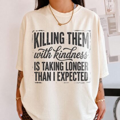 Dark Humor Graphic Shirt, Funny Sarcastic Quote Tee, Killing Them With Kindness Shirt, Gift for Women and Moms